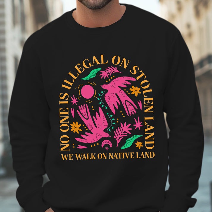 NO ONE IS ILLEGAL ON STOLEN LAND. WE WALK ON NATIVE LAND Unisex T-Shirt/Hoodie/Sweatshirt