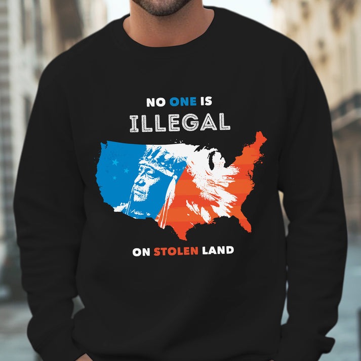 NO ONE IS ILLEGAL ON STOLEN LAND. WE WALK ON NATIVE LAND - One sides - Unisex T-Shirt/Hoodie/Sweatshirt
