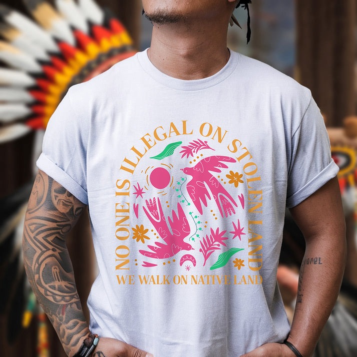 NO ONE IS ILLEGAL ON STOLEN LAND. WE WALK ON NATIVE LAND Unisex T-Shirt/Hoodie/Sweatshirt