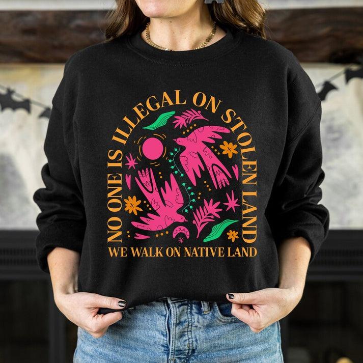 NO ONE IS ILLEGAL ON STOLEN LAND. WE WALK ON NATIVE LAND Unisex T-Shirt/Hoodie/Sweatshirt