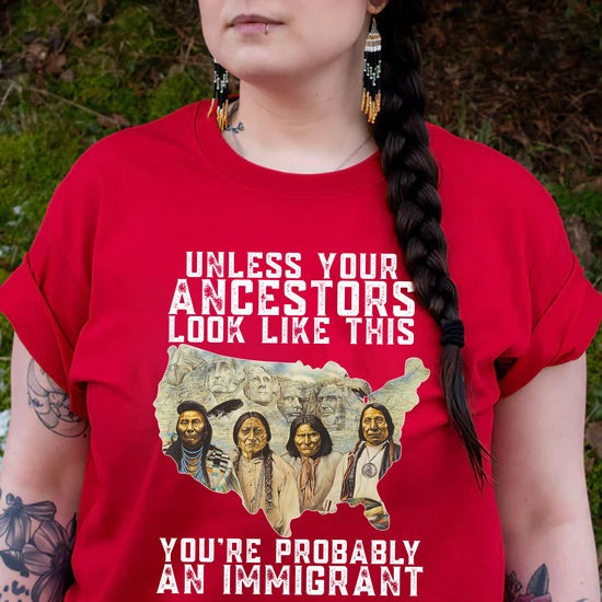 Unless Your Ancestors Look Like This - You're Probably An Immigrant Four Chief T-Shirt/Hoodie/Sweatshirt