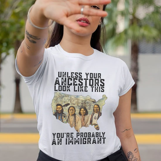 Unless Your Ancestors Look Like This - You're Probably An Immigrant Four Chief T-Shirt/Hoodie/Sweatshirt