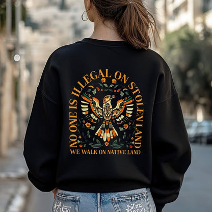 NO ONE IS ILLEGAL ON STOLEN LAND. WE WALK ON NATIVE LAND - Two sides - Unisex T-Shirt/Hoodie/Sweatshirt