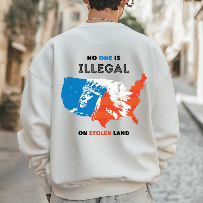 NO ONE IS ILLEGAL ON STOLEN LAND. WE WALK ON NATIVE LAND - Two sides - Unisex T-Shirt/Hoodie/Sweatshirt