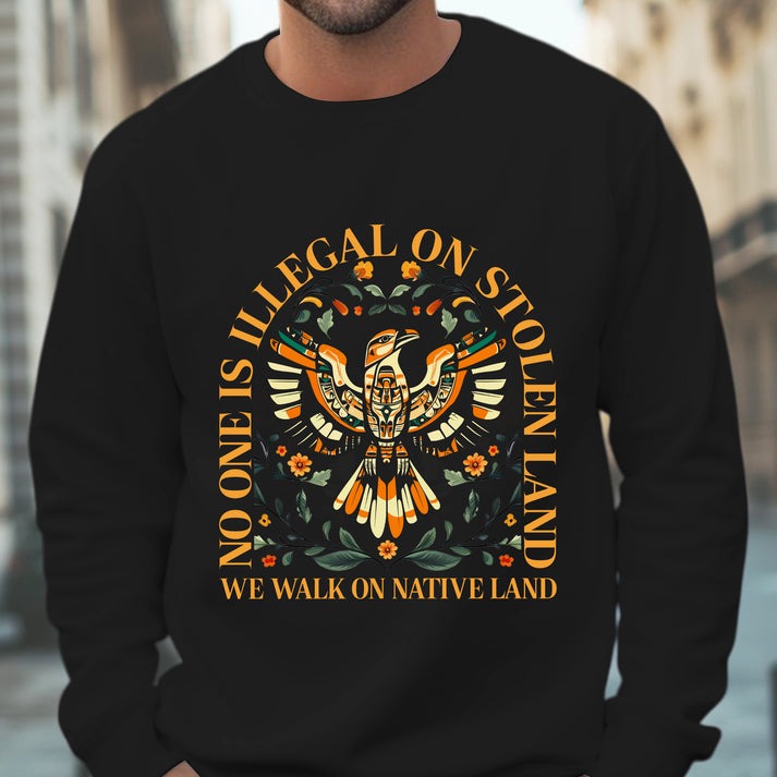 NO ONE IS ILLEGAL ON STOLEN LAND. WE WALK ON NATIVE LAND Unisex T-Shirt/Hoodie/Sweatshirt