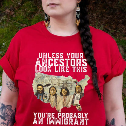 Unless Your Ancestors Look Like This - You're Probably An Immigrant Four Chief T-Shirt/Hoodie/Sweatshirt