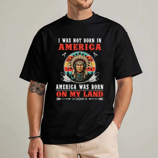 I Was Not Born In America - Native American Heritage Unisex T-Shirt/Hoodie/Sweatshirt