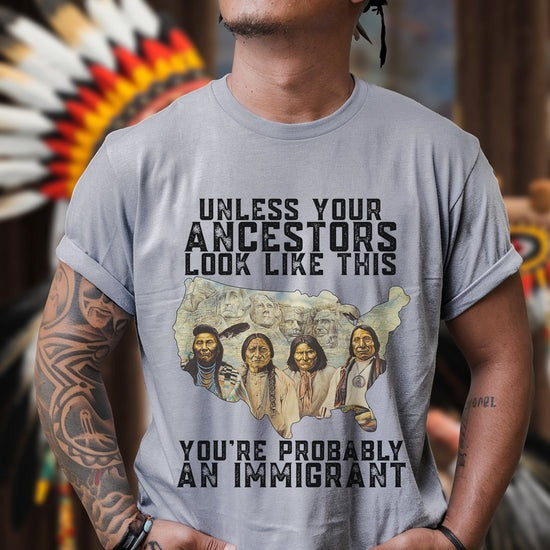 Unless Your Ancestors Look Like This - You're Probably An Immigrant Four Chief T-Shirt/Hoodie/Sweatshirt