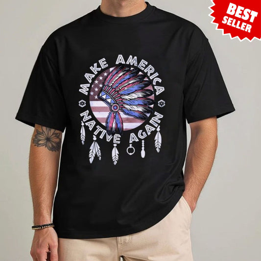 Make America Native Again Statement Unisex T-Shirt/Hoodie/Sweatshirt