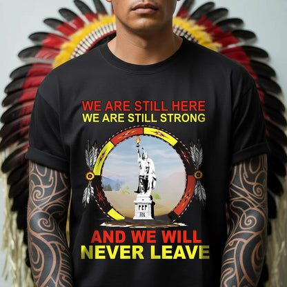 We Are Still Here We Are Still Strong And We Will Never Leave – Unisex T-Shirt/Hoodie/Sweatshirt